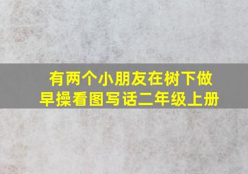 有两个小朋友在树下做早操看图写话二年级上册