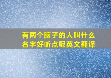 有两个脑子的人叫什么名字好听点呢英文翻译