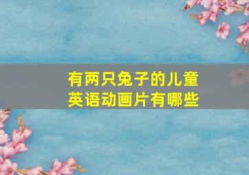 有两只兔子的儿童英语动画片有哪些