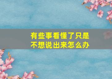 有些事看懂了只是不想说出来怎么办