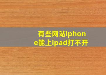 有些网站iphone能上ipad打不开