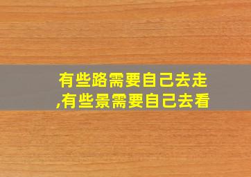 有些路需要自己去走,有些景需要自己去看