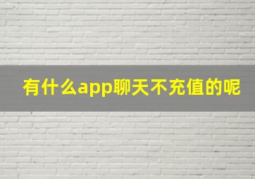 有什么app聊天不充值的呢