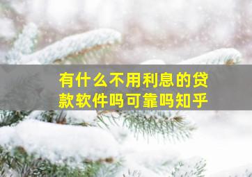 有什么不用利息的贷款软件吗可靠吗知乎