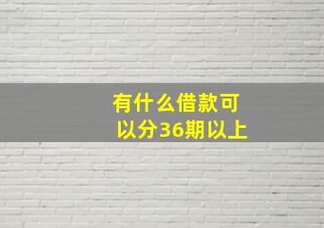 有什么借款可以分36期以上