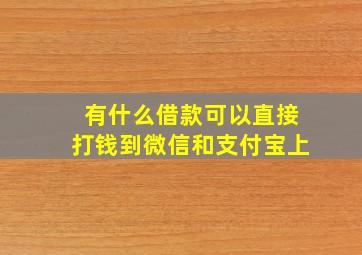 有什么借款可以直接打钱到微信和支付宝上