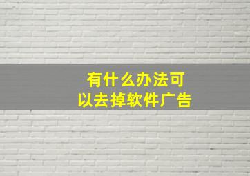 有什么办法可以去掉软件广告