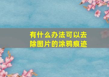 有什么办法可以去除图片的涂鸦痕迹