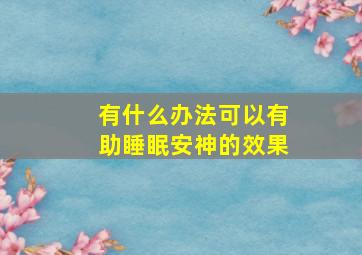 有什么办法可以有助睡眠安神的效果