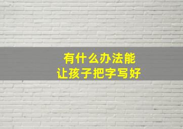 有什么办法能让孩子把字写好