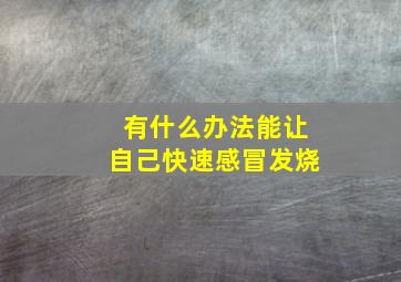 有什么办法能让自己快速感冒发烧