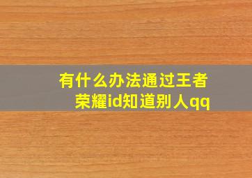 有什么办法通过王者荣耀id知道别人qq