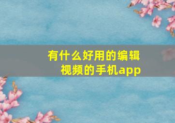 有什么好用的编辑视频的手机app