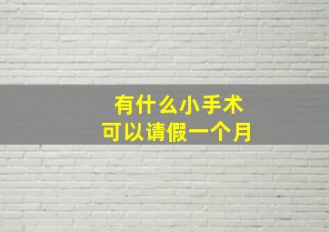 有什么小手术可以请假一个月