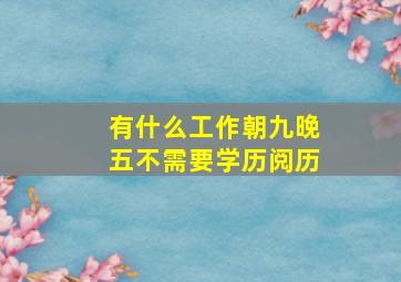 有什么工作朝九晚五不需要学历阅历