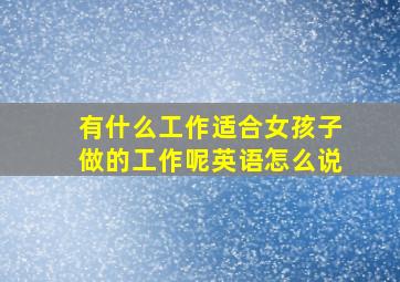 有什么工作适合女孩子做的工作呢英语怎么说