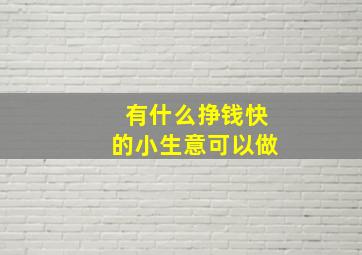 有什么挣钱快的小生意可以做