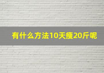 有什么方法10天瘦20斤呢