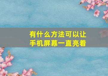 有什么方法可以让手机屏幕一直亮着