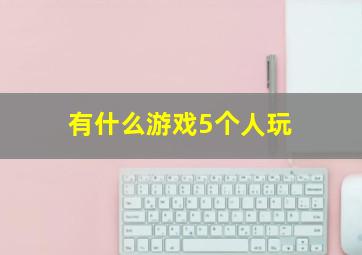 有什么游戏5个人玩