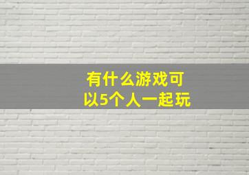 有什么游戏可以5个人一起玩