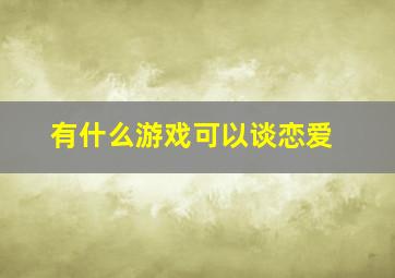 有什么游戏可以谈恋爱