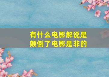 有什么电影解说是颠倒了电影是非的