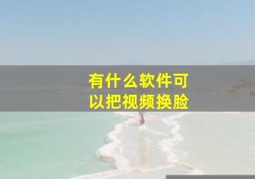 有什么软件可以把视频换脸