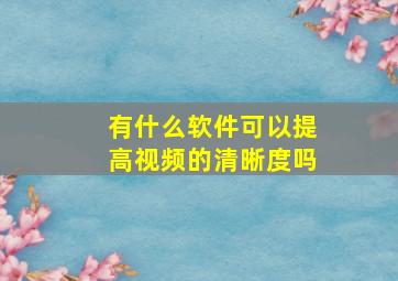 有什么软件可以提高视频的清晰度吗