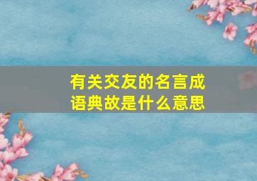 有关交友的名言成语典故是什么意思