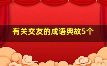 有关交友的成语典故5个