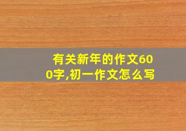 有关新年的作文600字,初一作文怎么写