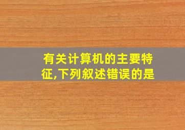 有关计算机的主要特征,下列叙述错误的是