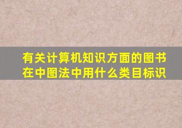 有关计算机知识方面的图书在中图法中用什么类目标识