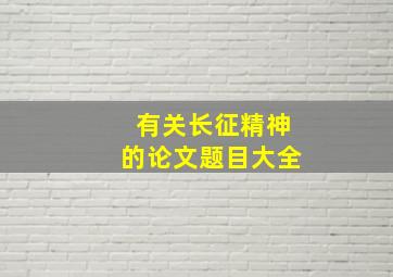 有关长征精神的论文题目大全