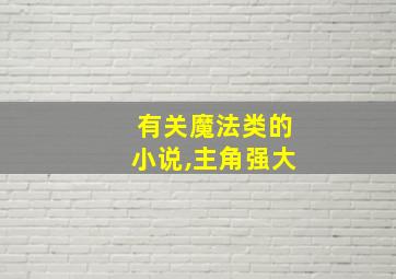 有关魔法类的小说,主角强大