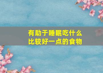 有助于睡眠吃什么比较好一点的食物