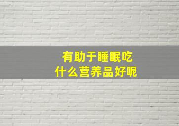 有助于睡眠吃什么营养品好呢