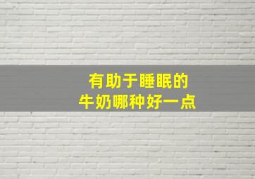 有助于睡眠的牛奶哪种好一点