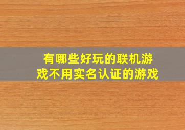 有哪些好玩的联机游戏不用实名认证的游戏