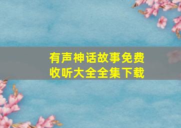 有声神话故事免费收听大全全集下载