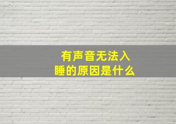 有声音无法入睡的原因是什么