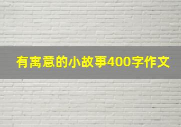 有寓意的小故事400字作文