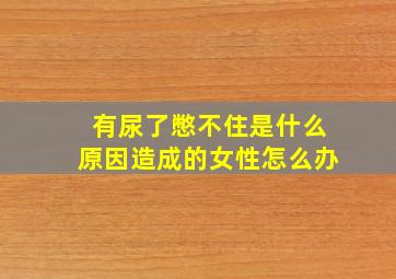 有尿了憋不住是什么原因造成的女性怎么办