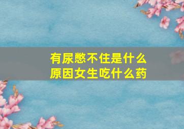 有尿憋不住是什么原因女生吃什么药