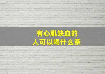 有心肌缺血的人可以喝什么茶