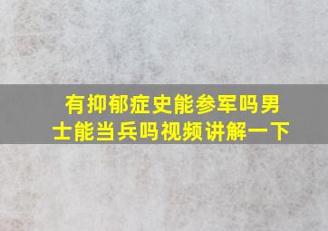 有抑郁症史能参军吗男士能当兵吗视频讲解一下