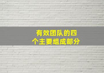 有效团队的四个主要组成部分