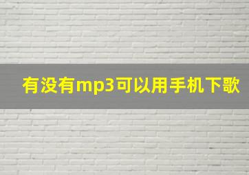 有没有mp3可以用手机下歌