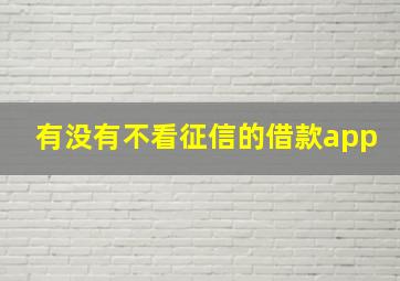 有没有不看征信的借款app